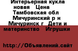 Интерьерная кукла новая › Цена ­ 2 - Тамбовская обл., Мичуринский р-н, Мичуринск г. Дети и материнство » Игрушки   